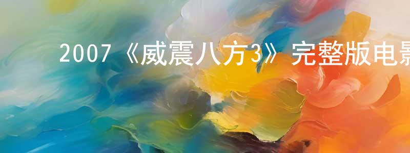 ﻿包华明发布﻿2007《威震八方3》完整版电影/在线观看/百度云-美剧天堂